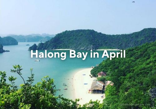 Why April is the best time to visit Halong Bay – Weather, Crowds, and More